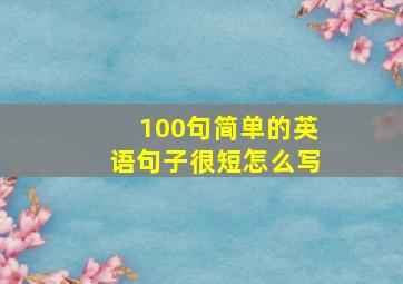 100句简单的英语句子很短怎么写