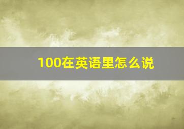 100在英语里怎么说