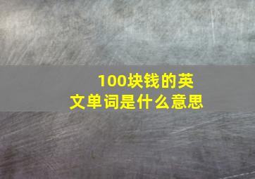 100块钱的英文单词是什么意思