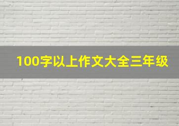 100字以上作文大全三年级