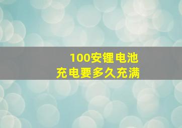 100安锂电池充电要多久充满