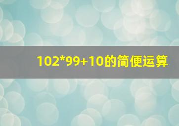 102*99+10的简便运算