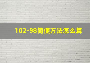 102-98简便方法怎么算