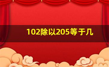 102除以205等于几