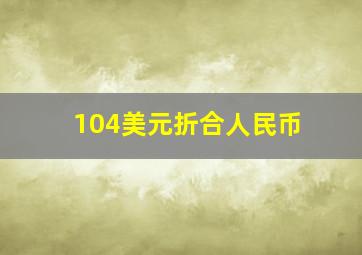 104美元折合人民币