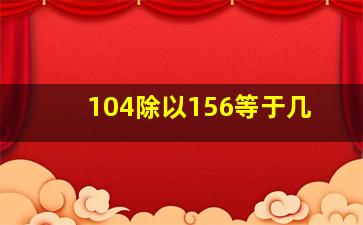 104除以156等于几