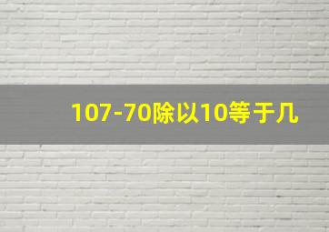 107-70除以10等于几