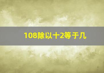 108除以十2等于几