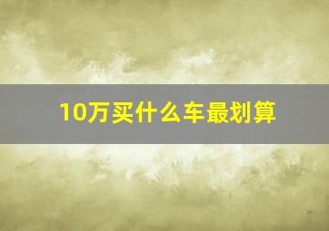 10万买什么车最划算