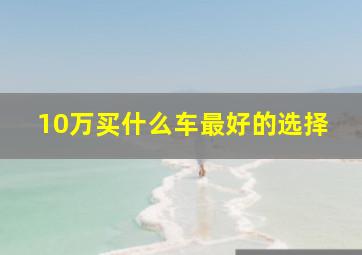 10万买什么车最好的选择