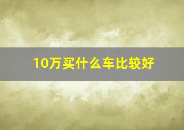 10万买什么车比较好