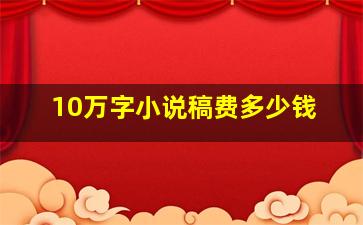 10万字小说稿费多少钱