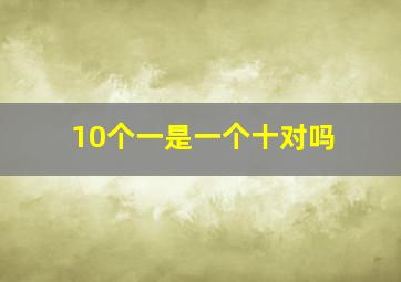 10个一是一个十对吗