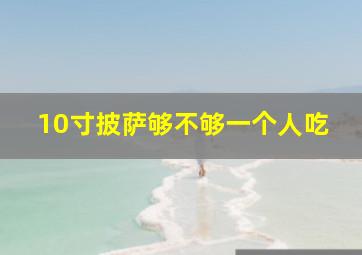 10寸披萨够不够一个人吃