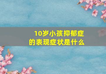 10岁小孩抑郁症的表现症状是什么