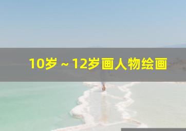 10岁～12岁画人物绘画