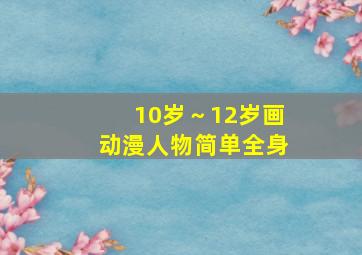 10岁～12岁画动漫人物简单全身