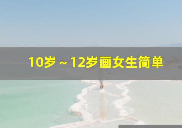 10岁～12岁画女生简单