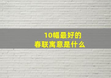 10幅最好的春联寓意是什么