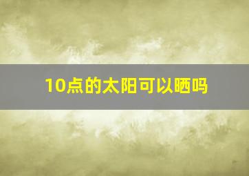 10点的太阳可以晒吗