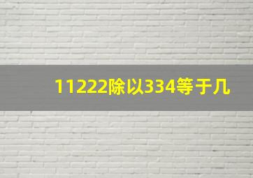 11222除以334等于几