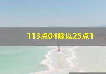 113点04除以25点1