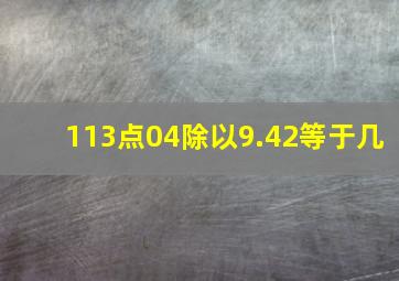 113点04除以9.42等于几