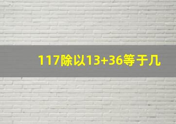 117除以13+36等于几