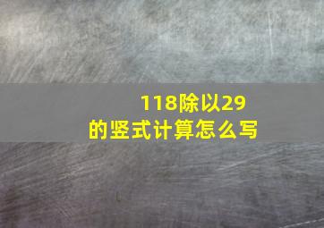 118除以29的竖式计算怎么写