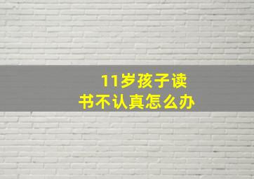 11岁孩子读书不认真怎么办