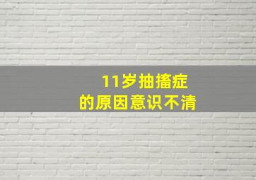 11岁抽搐症的原因意识不清