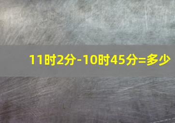 11时2分-10时45分=多少