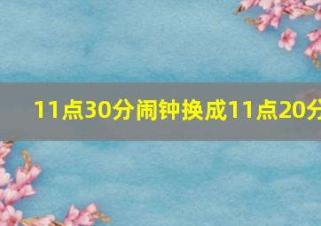 11点30分闹钟换成11点20分