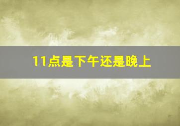 11点是下午还是晚上