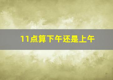 11点算下午还是上午