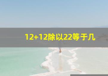 12+12除以22等于几