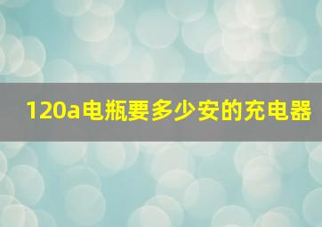 120a电瓶要多少安的充电器