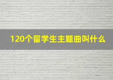 120个留学生主题曲叫什么