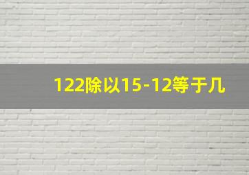 122除以15-12等于几