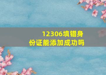 12306填错身份证能添加成功吗