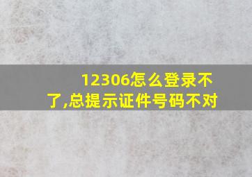 12306怎么登录不了,总提示证件号码不对