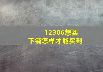 12306想买下铺怎样才能买到