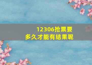 12306抢票要多久才能有结果呢