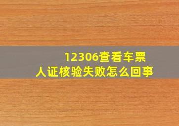 12306查看车票人证核验失败怎么回事