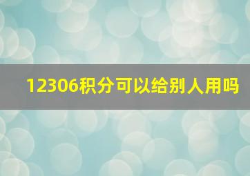 12306积分可以给别人用吗