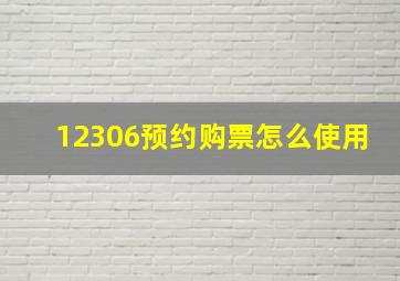 12306预约购票怎么使用