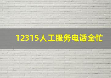 12315人工服务电话全忙