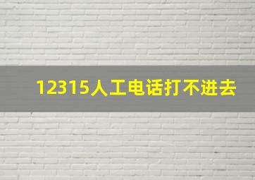 12315人工电话打不进去