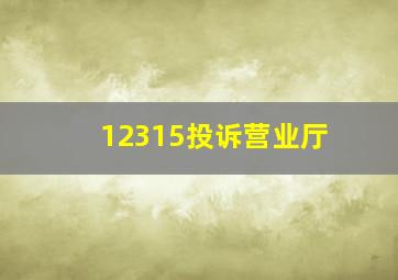 12315投诉营业厅