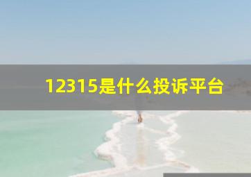 12315是什么投诉平台